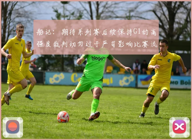 船记：期待系列赛后续保持G1的高强度裁判切勿过于严苛影响比赛流畅性