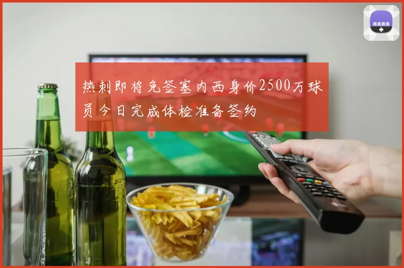 热刺即将免签塞内西身价2500万球员今日完成体检准备签约