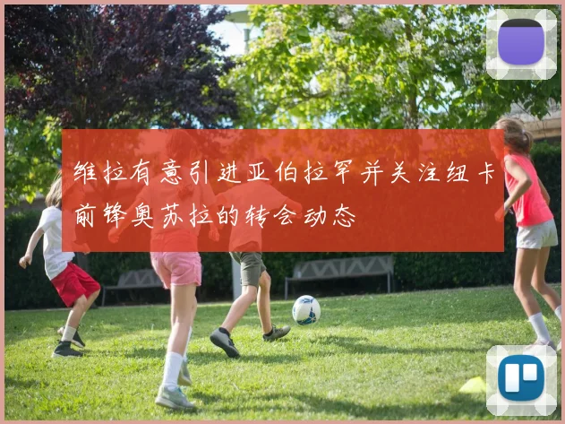 维拉有意引进亚伯拉罕并关注纽卡前锋奥苏拉的转会动态