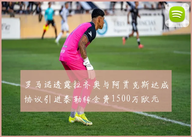 罗马诺透露拉齐奥与阿贾克斯达成协议引进泰勒转会费1500万欧元