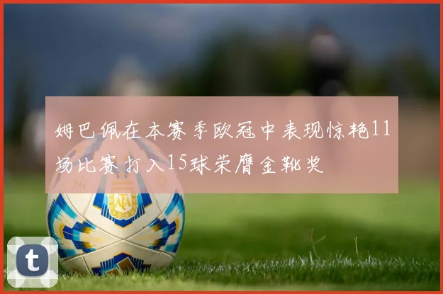 姆巴佩在本赛季欧冠中表现惊艳11场比赛打入15球荣膺金靴奖