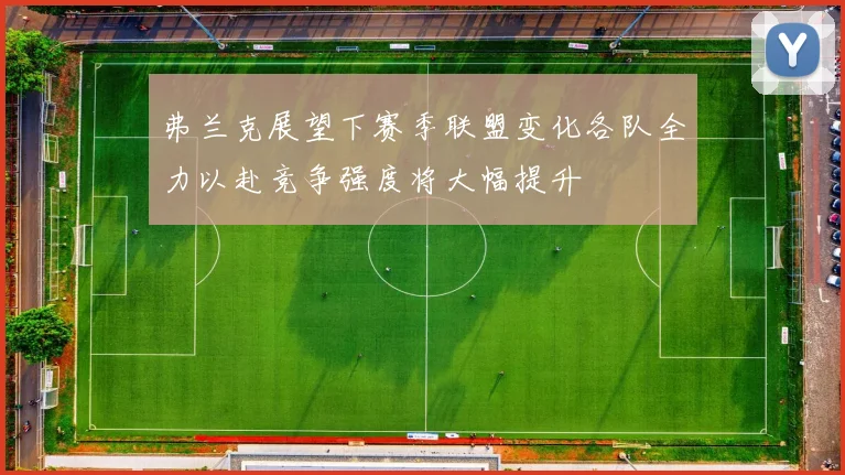 弗兰克展望下赛季联盟变化各队全力以赴竞争强度将大幅提升