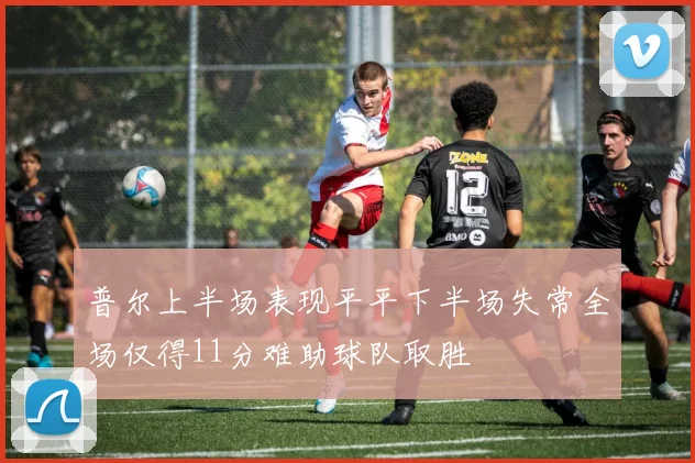 普尔上半场表现平平下半场失常全场仅得11分难助球队取胜