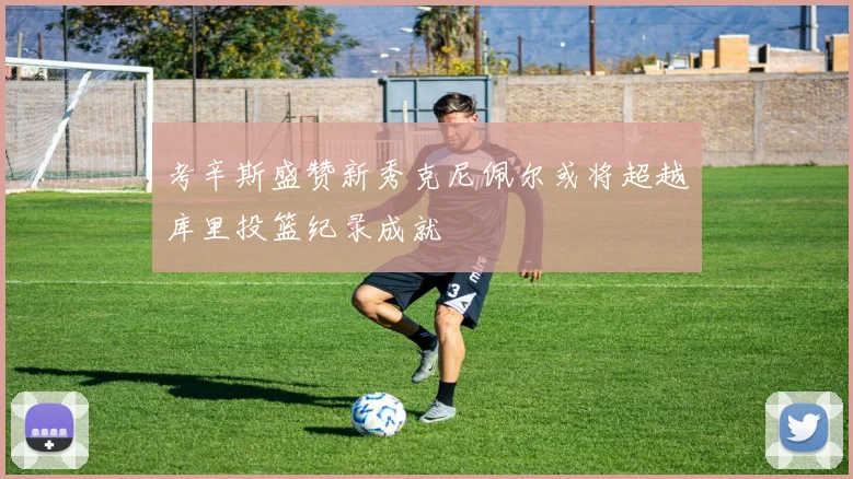 考辛斯盛赞新秀克尼佩尔或将超越库里投篮纪录成就