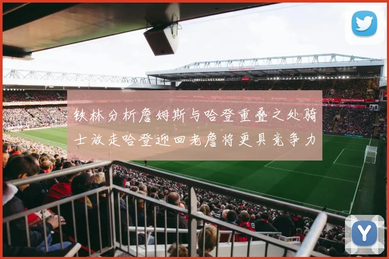 铁林分析詹姆斯与哈登重叠之处骑士放走哈登迎回老詹将更具竞争力
