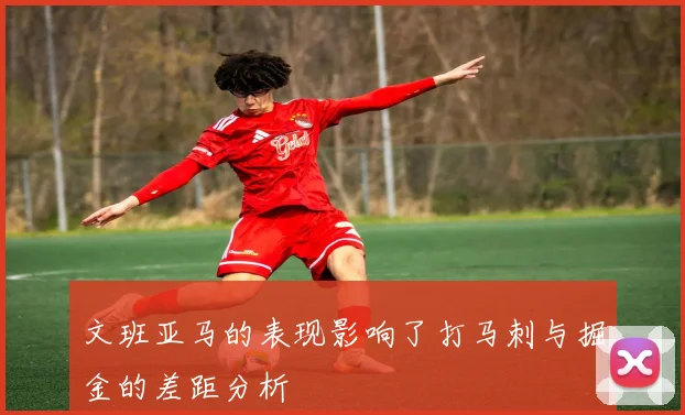文班亚马的表现影响了打马刺与掘金的差距分析