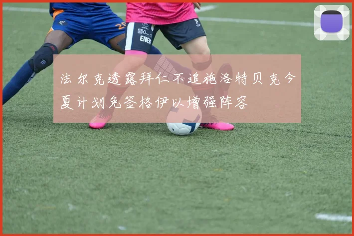 法尔克透露拜仁不追施洛特贝克今夏计划免签格伊以增强阵容