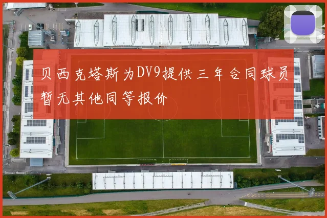 贝西克塔斯为DV9提供三年合同球员暂无其他同等报价