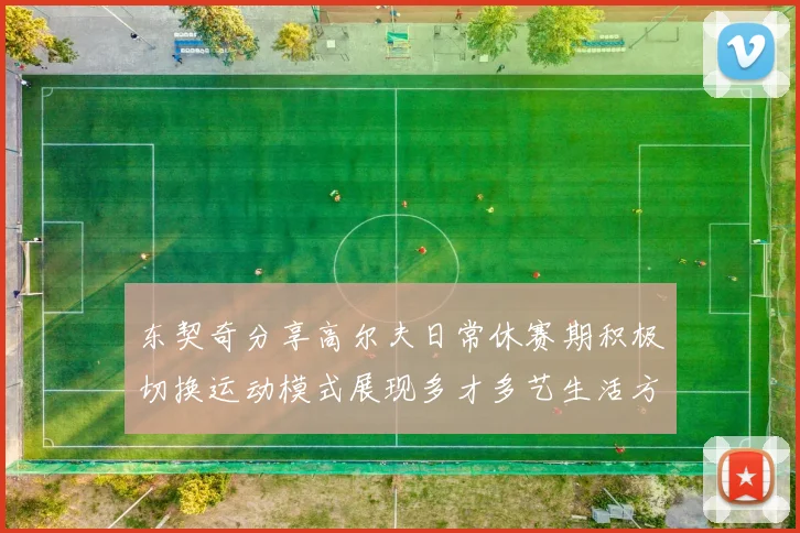 东契奇分享高尔夫日常休赛期积极切换运动模式展现多才多艺生活方式