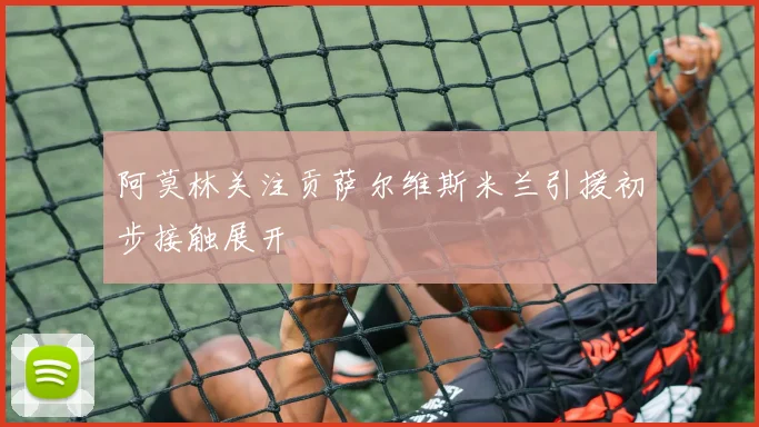 阿莫林关注贡萨尔维斯米兰引援初步接触展开