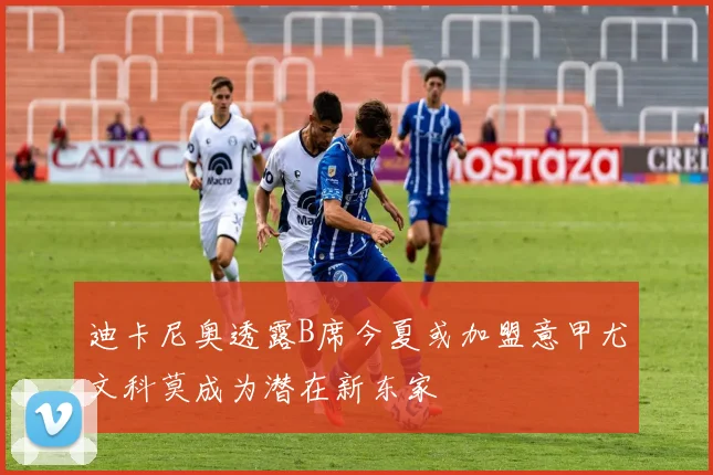 迪卡尼奥透露B席今夏或加盟意甲尤文科莫成为潜在新东家