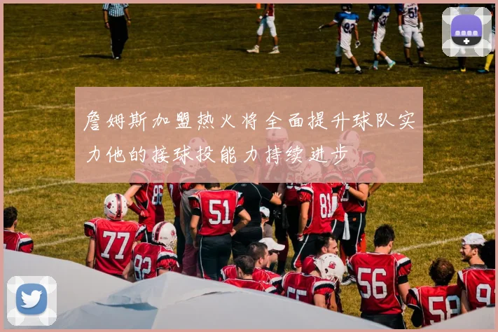 詹姆斯加盟热火将全面提升球队实力他的接球投能力持续进步