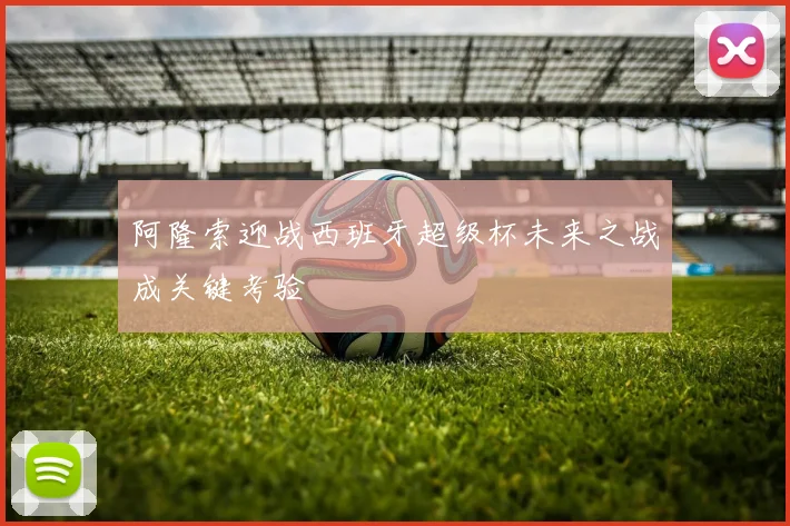 阿隆索迎战西班牙超级杯未来之战成关键考验