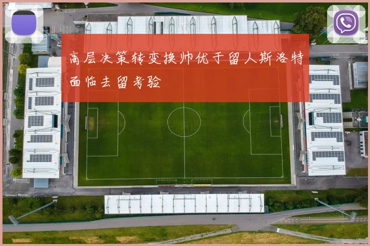 高层决策转变换帅优于留人斯洛特面临去留考验