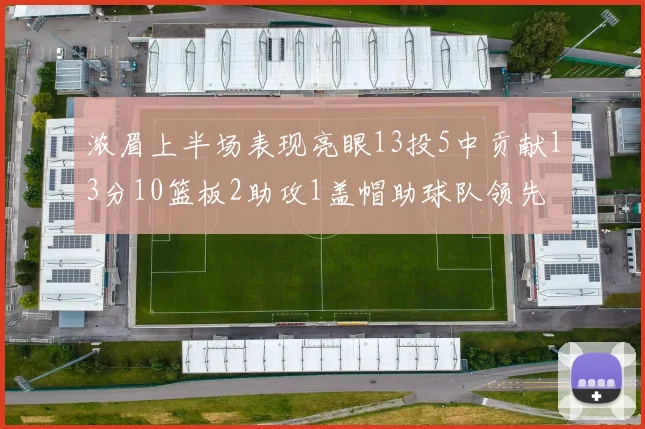 浓眉上半场表现亮眼13投5中贡献13分10篮板2助攻1盖帽助球队领先